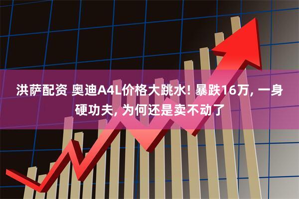 洪萨配资 奥迪A4L价格大跳水! 暴跌16万, 一身硬功夫, 为何还是卖不动了