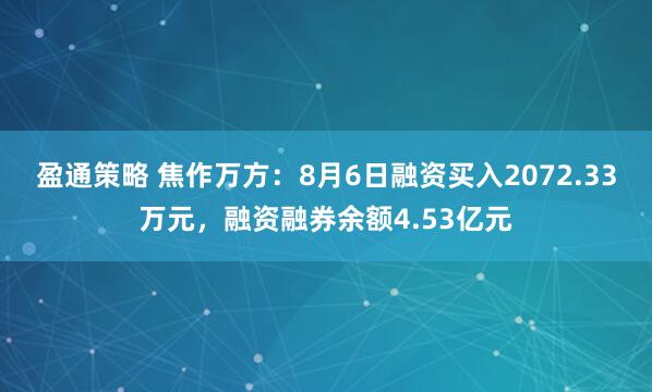 盈通策略 焦作万方：8月6日融资买入2072.33万元，融资融券余额4.53亿元