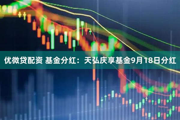优微贷配资 基金分红：天弘庆享基金9月18日分红