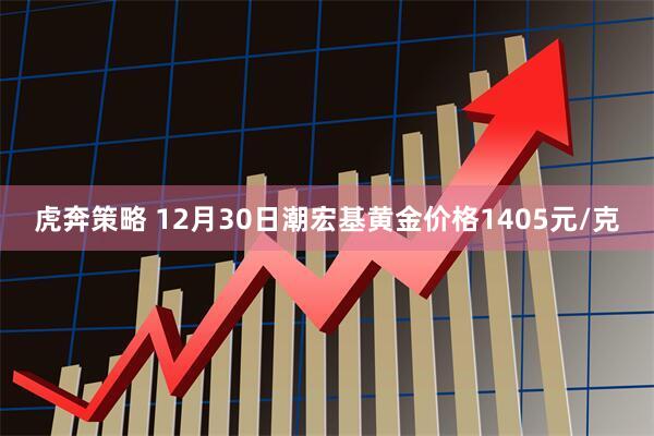 虎奔策略 12月30日潮宏基黄金价格1405元/克